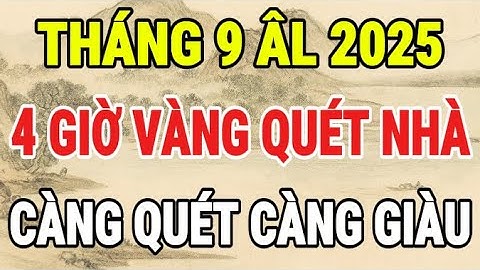 THÁNG 9 ÂM LỊCH NĂM ẤT TỴ – CỨ QUÉT NHÀ VÀO 4 GIỜ NÀY, GIÀU CỰC NHANH, CÀNG QUÉT LẠI CÀNG GIÀU