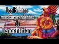 15 datos de Tenochtitlan que te harán sentir orgulloso de ser Méxicano