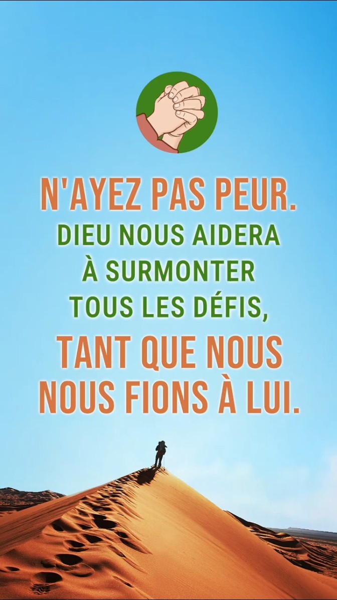N'ayez pas peur. Dieu nous aidera à surmonter tous les défis, tant que nous nous fions à Lui