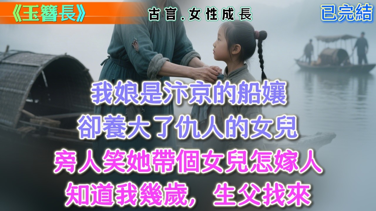 【古言】《玉簪長》，我娘是汴京的船孃，卻養大了仇人的女兒，旁人笑她帶個女兒怎嫁人，知道我幾歲，生父找來 #古言 #權謀