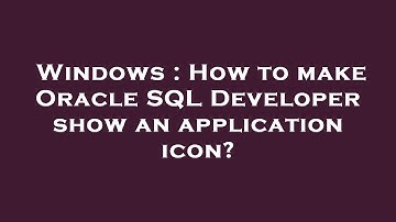Windows : How to make Oracle SQL Developer show an application icon?