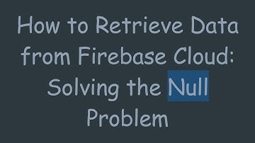How to Retrieve Data from Firebase Cloud: Solving the Null Problem