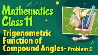Trigonometric Function of Compound Angles Problem 5 - Mathematics Class 11