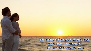 TA CÒN GÌ CHO RIÊNG EM (QUỐC VIỆT )