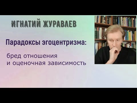 Парадоксы эгоцентризма: бред отношения и оценочная зависимость