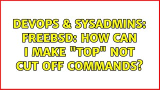 DevOps & SysAdmins: FreeBSD: how can I make "top" not cut off commands? (2 Solutions!!)