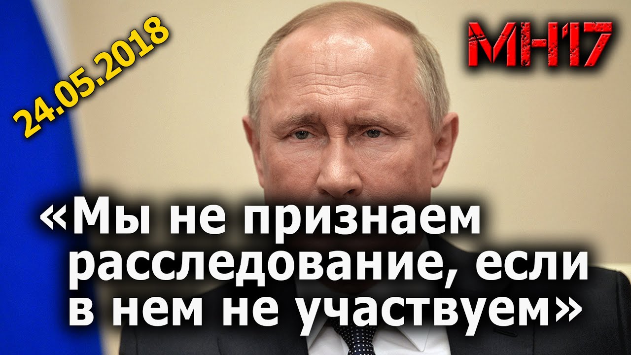 Путин о брифинге JIT от 24.05.2018, доказавшем российское происхождение "Бука", сбившего рейс МН17