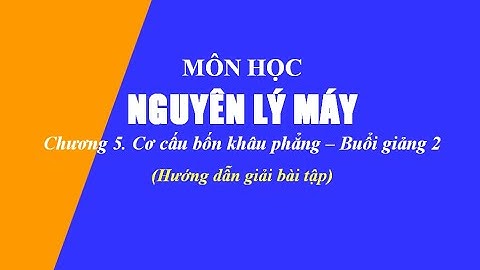 Hướng dẫn giải bài tập Nguyên lý máy | Chương 5. Cơ cấu bốn khâu phẳng | Buổi giảng 2