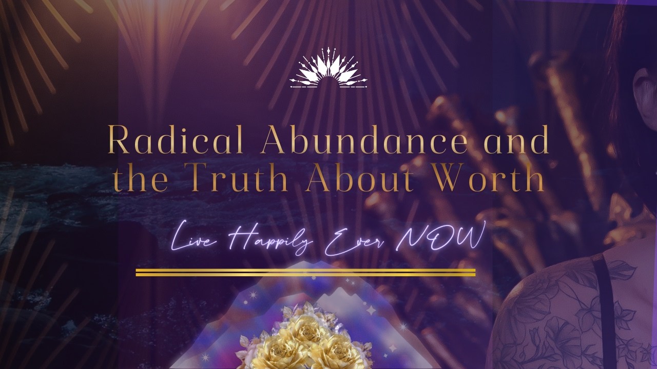 Radical Abundance and the Truth About Worth - Live Happily Ever NOW ...