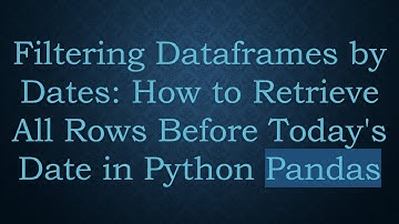 Filtering Dataframes by Dates: How to Retrieve All Rows Before Today
