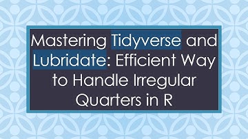 Mastering Tidyverse and Lubridate: Efficient Way to Handle Irregular Quarters in R
