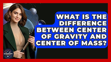 What Is The Difference Between Center Of Gravity And Center Of Mass? - Astronomy Made Simple