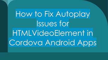 How to Fix Autoplay Issues for HTMLVideoElement in Cordova Android Apps
