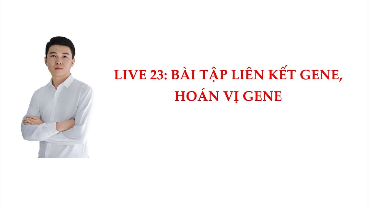 LIVE 23: BÀI TẬP LIÊN KẾT GENE, HOÁN VỊ GENE. SINH HỌC - Anh Chiến BIO