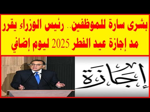 بشرى سارة للموظفين رئيس مجلس الوزراء يقرر مد إجازة عيد الفطر 2025 ليوم إضافي هل تمتد حتى الخميس
