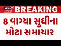 Gujarat Breaking News | 8 વાગ્યા સુધીના તમામ મહત્વના સમાચાર | Breaking News | News of The Day