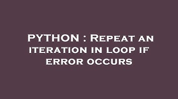 PYTHON : Repeat an iteration in loop if error occurs