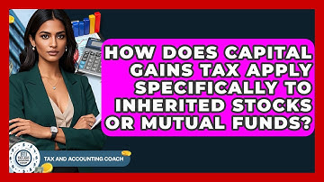 How Does Capital Gains Tax Apply Specifically To Inherited Stocks Or Mutual Funds?