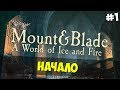 Mount & Blade: A World of Ice and Fire - НАЧАЛО! #1