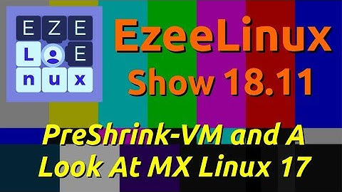 EzeeLinux Show 18.11 | PreShrink-VM and A Look At MX Linux 17