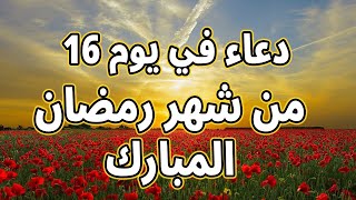 دعاء في  يوم 16 من شهر رمضان المبارك دعاء لاستقبال شهر رمضان لجلب الرزق والفرج العاجل بإذن الله