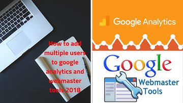 How to add multiple users to google analytics and webmaster tools 2018