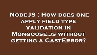 Details NodeJS : How does one apply field type validation in Mongoose.js without getting a CastError Update