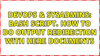 DevOps & SysAdmins: bash script. how to do output redirection with here documents