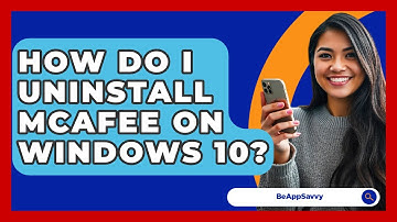 How Do I Uninstall McAfee On Windows 10? - Be App Savvy