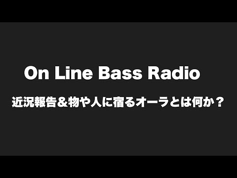 On Line Bass Radio 近況報告＆物や人に宿るオーラとは何か？
