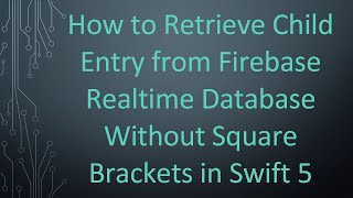How to Retrieve Child Entry from Firebase Realtime Database Without Square Brackets in Swift 5