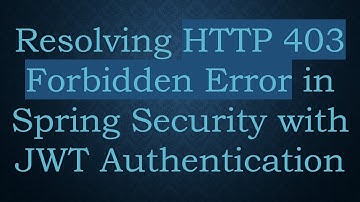 Resolving HTTP 403 Forbidden Error in Spring Security with JWT Authentication