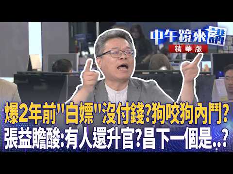 爆2年前「白嫖」沒付錢？狗咬狗內鬥？　張益贍酸：有人還升官？昌下一個是..？｜范世平 張益贍 王瑞德 于北辰 高宇彥 ｜潘照文｜【#中午鏡來講】20260527