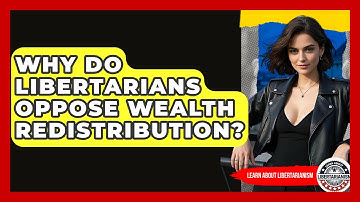 Why Do Libertarians Oppose Wealth Redistribution? - Learn About Libertarianism