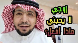 زوجي لا يحبني ماذا أفعل؟