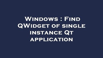 Windows : Find QWidget of single instance Qt application