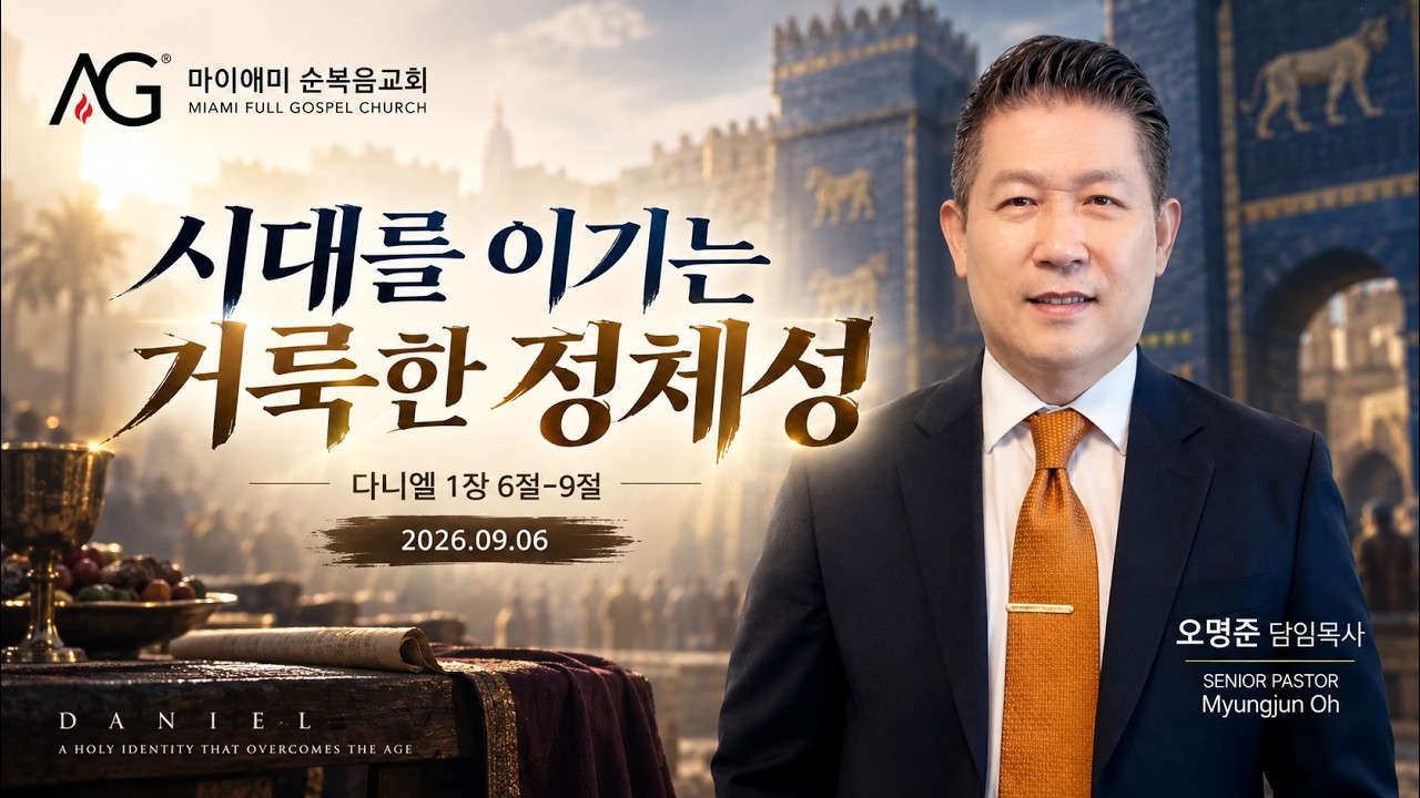 "시대를 이기는 거룩한 정체성" (단 1:6-9) 마이애미 순복음교회 담임목사 오명준/ 2026년 9월 6일 주일 설교