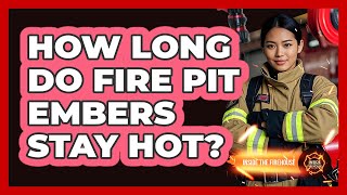 How Long Do Fire Pit Embers Stay Hot
