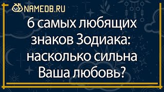 6 самых любящих знаков Зодиака: насколько сильна Ваша любовь?