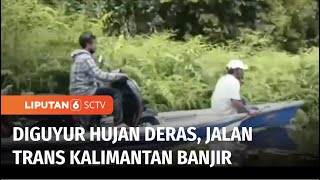 Intensitas Hujan Deras Tinggi, Jalan Trans Kalimantan Banjir | Liputan 6