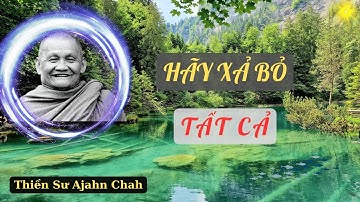 HÃY XẢ BỎ TẤT CẢ  - Thiền Sư Ajahn Chah. Những Lời Giảng Tâm Đắc Của Thầy Ajahn Chah!