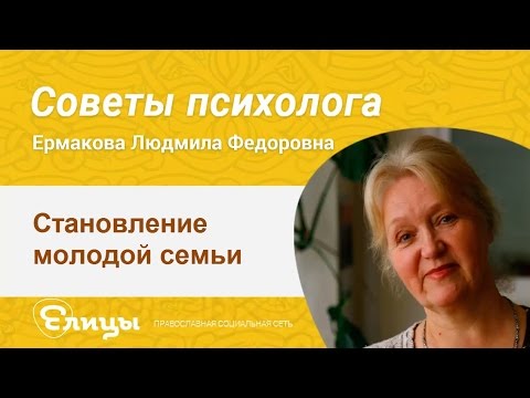 Становление молодой семьи. Психолог Ермакова Людмила. Советы психолога
