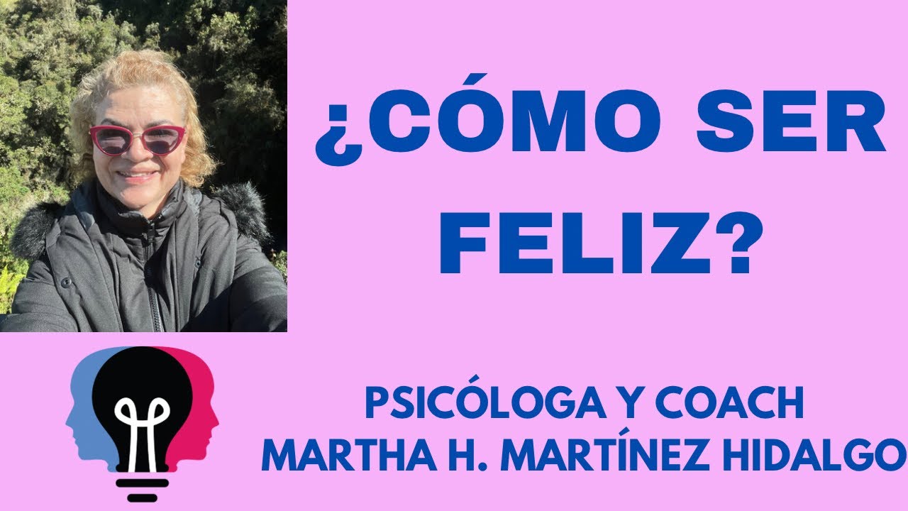 ¿CÓMO SER FELIZ? Psicóloga y Coach Martha H. Martínez Hidalgo - YouTube