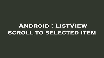 Android : ListView scroll to selected item