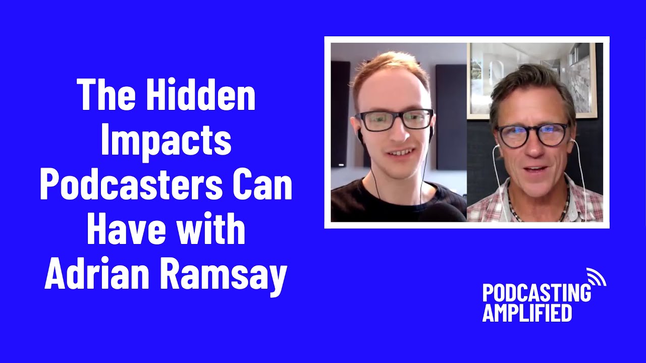 The Hidden Impacts Podcasters Can Have with Adrian Ramsay | Podcasting Amplified