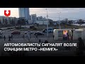 Автомобилисты сигналят возле станции метро «Немига»