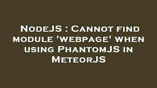NodeJS : Cannot find module 'webpage' when using PhantomJS in MeteorJS