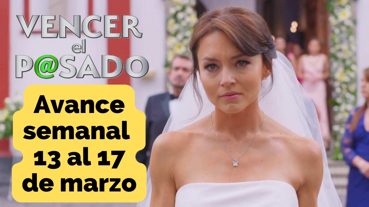 📺 VENCER EL PASADO Avance Semanal Capítulos del 13 al 17 marzo Resumen ...