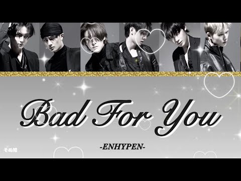 Bad For You / ENHYPEN （엔하이픈） 【カナルビ / パート割 / 歌詞動画 / 日本語訳】