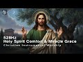 528Hz Holy Spirit Comfort &amp; Miracle Grace | Christian Instrumental Worship